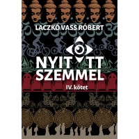 Laczkó Vass Róbert: Nyitott szemmel IV. kötet Hétköznapi beszélgetések nem hétköznapi kalandokról